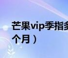 芒果vip季指多少天（芒果vip連續(xù)包季是幾個月）