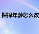 探探年齡怎么改?。ㄌ教侥挲g調(diào)大回不來了）