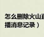 怎么刪除火山直播記錄功能（怎樣刪掉火山直播消息記錄）