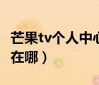 芒果tv個(gè)人中心在哪里圖片（芒果tv個(gè)人中心在哪）