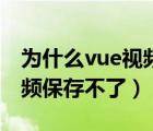 為什么vue視頻保存后找不到（為什么vue視頻保存不了）