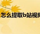 怎么提取b站視頻音樂(lè)（b站下載的音樂(lè)在哪）