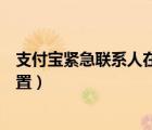 支付寶緊急聯(lián)系人在哪里設(shè)置（支付寶緊急聯(lián)系人在哪里設(shè)置）