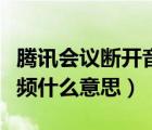 騰訊會議斷開音頻啥意思（騰訊會議的斷開音頻什么意思）