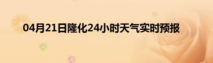 04月21日隆化24小時(shí)天氣實(shí)時(shí)預(yù)報(bào)