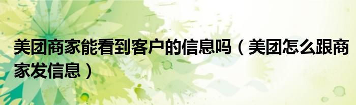 美團商家能看到客戶的信息嗎（美團怎么跟商家發(fā)信息）
