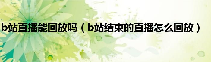 b站直播能回放嗎（b站結(jié)束的直播怎么回放）