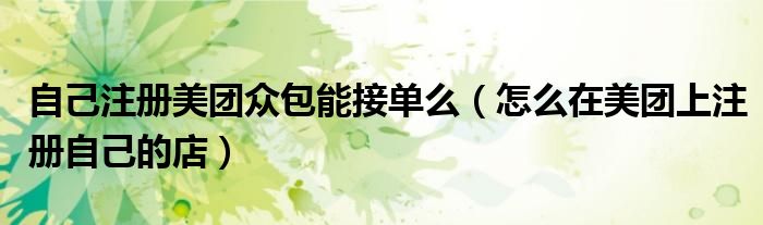 自己注冊(cè)美團(tuán)眾包能接單么（怎么在美團(tuán)上注冊(cè)自己的店）