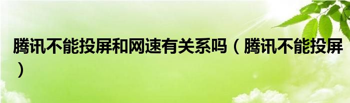 騰訊不能投屏和網(wǎng)速有關(guān)系嗎（騰訊不能投屏）