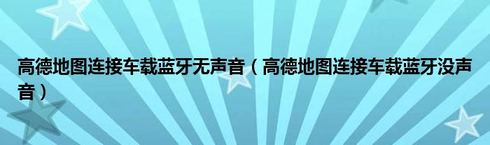 高德地圖連接車載藍牙無聲音（高德地圖連接車載藍牙沒聲音）