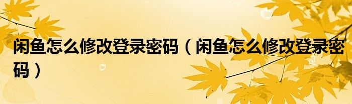 閑魚怎么修改登錄密碼（閑魚怎么修改登錄密碼）