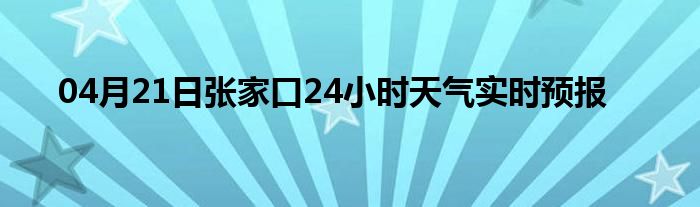 04月21日張家口24小時(shí)天氣實(shí)時(shí)預(yù)報(bào)