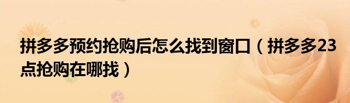 拼多多預(yù)約搶購(gòu)后怎么找到窗口（拼多多23點(diǎn)搶購(gòu)在哪找）