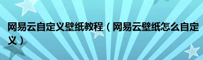 網(wǎng)易云自定義壁紙教程（網(wǎng)易云壁紙?jiān)趺醋远x）