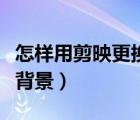 怎樣用剪映更換視頻背景（剪映如何更換視頻背景）