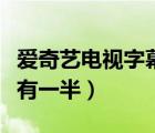 愛奇藝電視字幕只有一半（愛奇藝電視字幕只有一半）