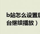 b站怎么設置后臺停止播放（b站設置退出后臺繼續(xù)播放）