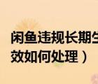 閑魚違規(guī)長期生效怎么解決（閑魚處置長期生效如何處理）