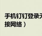 手機釘釘?shù)卿洘o法連接網(wǎng)絡(luò)（手機釘釘無法連接網(wǎng)絡(luò)）