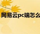 網(wǎng)易云pc端怎么唱歌（網(wǎng)易云唱歌的在哪里）