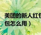 美團的新人紅包為什么用不了（美團無門檻紅包怎么用）