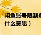 閑魚賬號(hào)限制登錄是什么原因（閑魚限制登錄什么意思）
