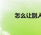 怎么讓別人登上b站（怎么登b站）