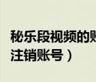 秘樂段視頻的賬號(hào)怎么注銷（秘樂短視頻怎么注銷賬號(hào)）