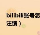 bilibili賬號怎么注銷不了（bilibili賬號怎么注銷）