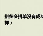 拼多多拼單沒有成功會不會怎么樣（拼多多拼單失敗會怎么樣）