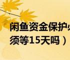 閑魚資金保護必須等3天（閑魚資金保護是必須等15天嗎）