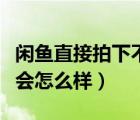 閑魚直接拍下不發(fā)貨可以嗎（閑魚拍下不發(fā)貨會(huì)怎么樣）