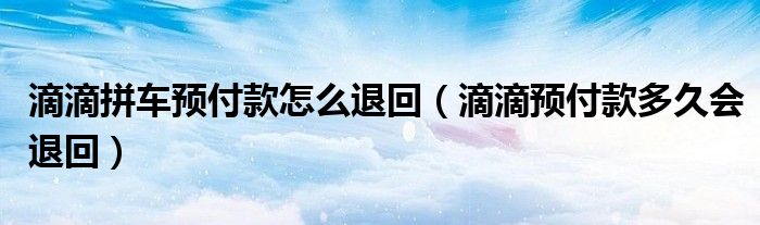 滴滴拼車預付款怎么退回（滴滴預付款多久會退回）