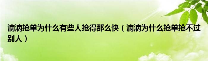 滴滴搶單為什么有些人搶得那么快（滴滴為什么搶單搶不過別人）