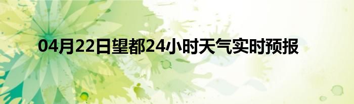 04月22日望都24小時(shí)天氣實(shí)時(shí)預(yù)報(bào)