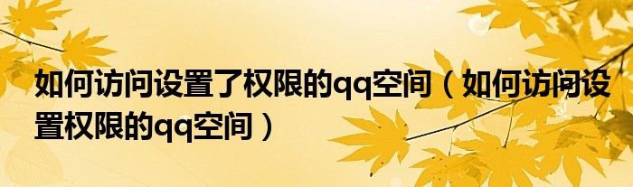 如何訪問設(shè)置了權(quán)限的qq空間（如何訪問設(shè)置權(quán)限的qq空間）