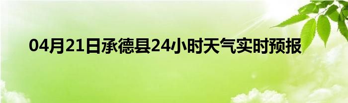 04月21日承德縣24小時天氣實時預(yù)報