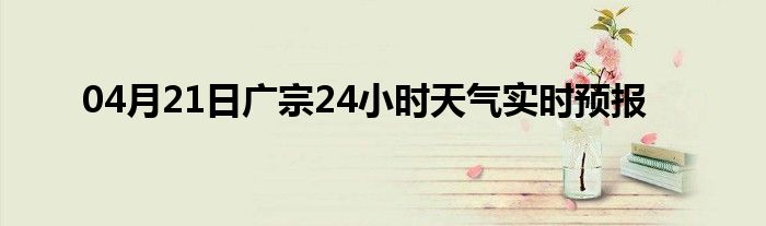04月21日廣宗24小時(shí)天氣實(shí)時(shí)預(yù)報(bào)