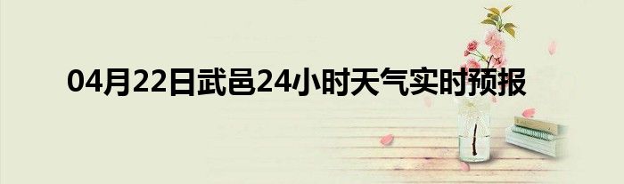 04月22日武邑24小時天氣實時預(yù)報