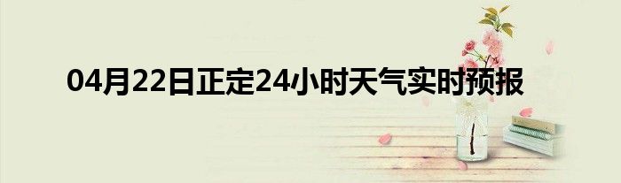 04月22日正定24小時天氣實時預(yù)報