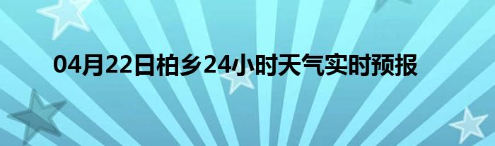04月22日柏鄉(xiāng)24小時(shí)天氣實(shí)時(shí)預(yù)報(bào)