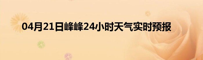 04月21日峰峰24小時(shí)天氣實(shí)時(shí)預(yù)報(bào)