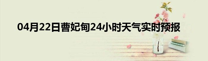 04月22日曹妃甸24小時(shí)天氣實(shí)時(shí)預(yù)報(bào)