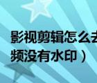 影視剪輯怎么去除視頻水?。ㄊ裁窜浖糨嬕曨l沒有水印）