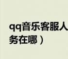 qq音樂客服人工服務(wù)在哪里（qq音樂人工服務(wù)在哪）