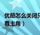 優(yōu)酷怎么關閉只看男女主角（優(yōu)酷怎么取消只看主角）
