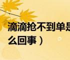 滴滴搶不到單是怎么回事（滴滴搶不到單是怎么回事）