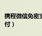 攜程微信免密支付開啟（攜程怎么開通免密支付）