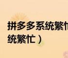 拼多多系統(tǒng)繁忙稍后再試什么意思（拼多多系統(tǒng)繁忙）