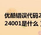 優(yōu)酷錯誤代碼24008怎么解決（優(yōu)酷錯誤代碼24001是什么）
